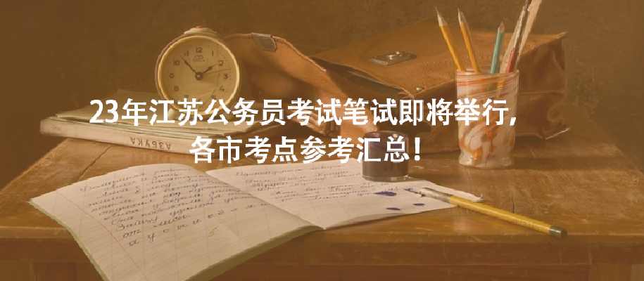 23年江蘇公務(wù)員考試筆試即將舉行，各市考點(diǎn)參考匯總！
