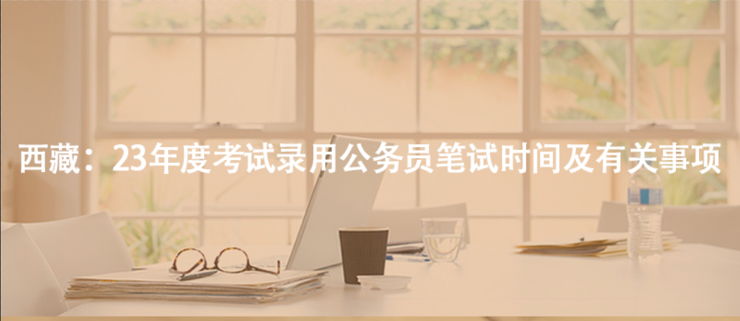 西藏：23年度考試錄用公務員筆試時間及有關(guān)事項