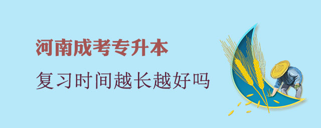 河南成考專升本復習時間越長越好嗎?