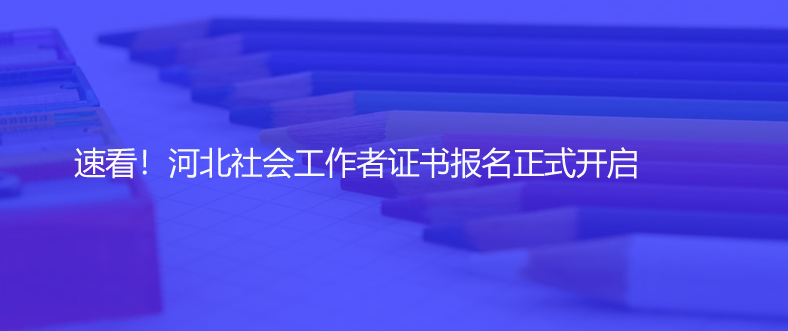 速看！河北社會(huì)工作者證書(shū)報(bào)名正式開(kāi)啟
