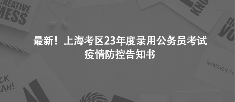 最新！上?？紖^(qū)23年度錄用公務(wù)員考試疫情防控告知書