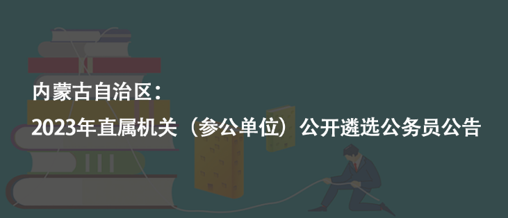 內(nèi)蒙古自治區(qū)：2023年直屬機(jī)關(guān)（參公單位）公開(kāi)遴選公務(wù)員公告