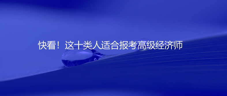 快看！這十類人適合報(bào)考高級(jí)經(jīng)濟(jì)師