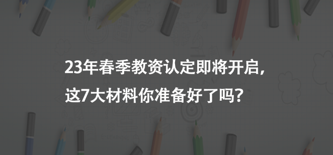 23年春季教資認(rèn)定即將開啟，這7大材料你準(zhǔn)備好了嗎？