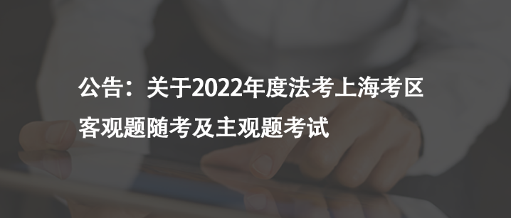 公告：關(guān)于2022年度法考上?？紖^(qū)客觀題隨考及主觀題考試