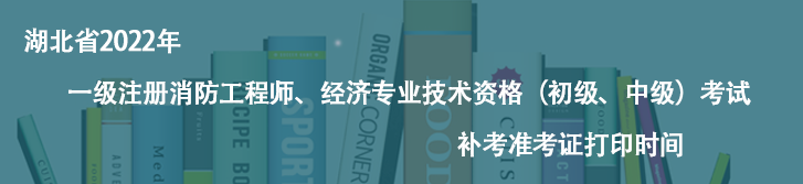 快訊快訊！湖北省2022年一級(jí)注冊(cè)消防工程師、經(jīng)濟(jì)專業(yè)技術(shù)資格（初級(jí)、中級(jí)）考試補(bǔ)考準(zhǔn)考證打印時(shí)間
