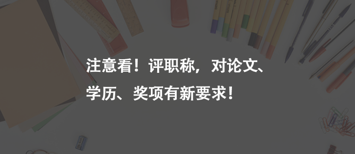 注意看！評職稱，對論文、學(xué)歷、獎(jiǎng)項(xiàng)有新要求！