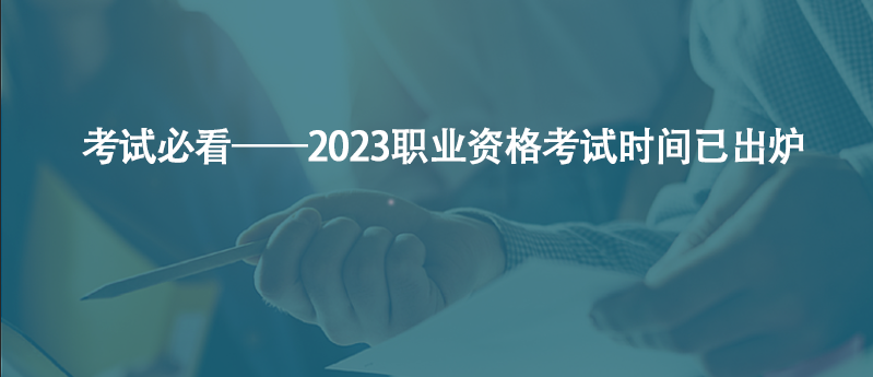 考試必看——2023職業(yè)資格考試時間已出爐