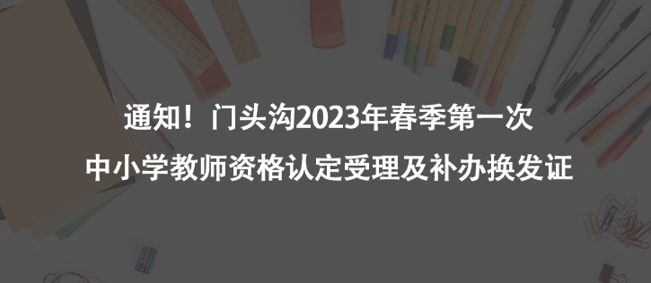 通知！門頭溝2023年春季第一次中小學(xué)教師資格認(rèn)定受理及補(bǔ)辦換發(fā)證