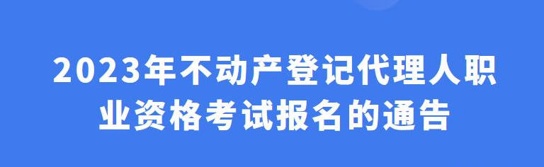 通知！2023年不動產(chǎn)登記代理人考試報名