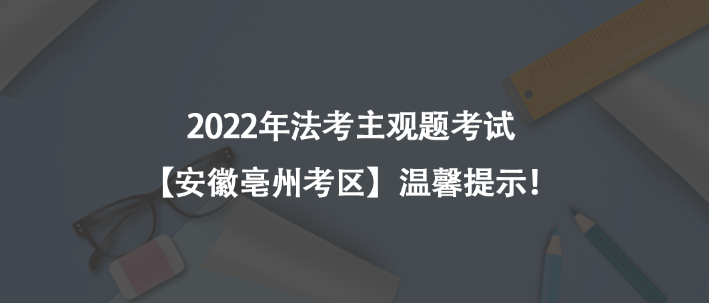 2022年法考主觀題考試【安徽亳州考區(qū)】溫馨提示！