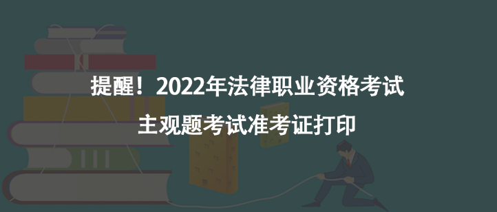 提醒！2022年法律職業(yè)資格考試主觀題考試準考證打印