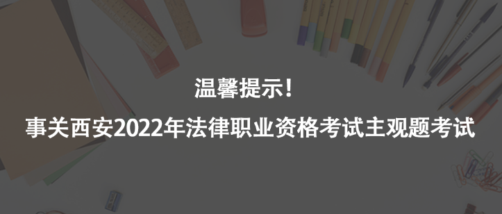 溫馨提示！事關西安2022年法律職業(yè)資格考試主觀題考試