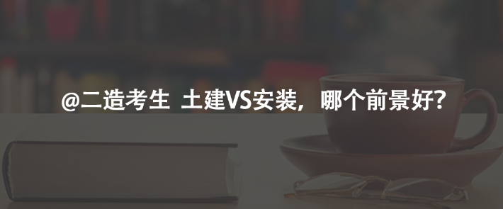 @二造考生  土建VS安裝，哪個前景好？