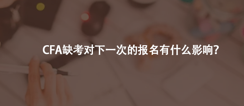  如果CFA缺考了，會(huì)對下一次的報(bào)名有影響嗎？